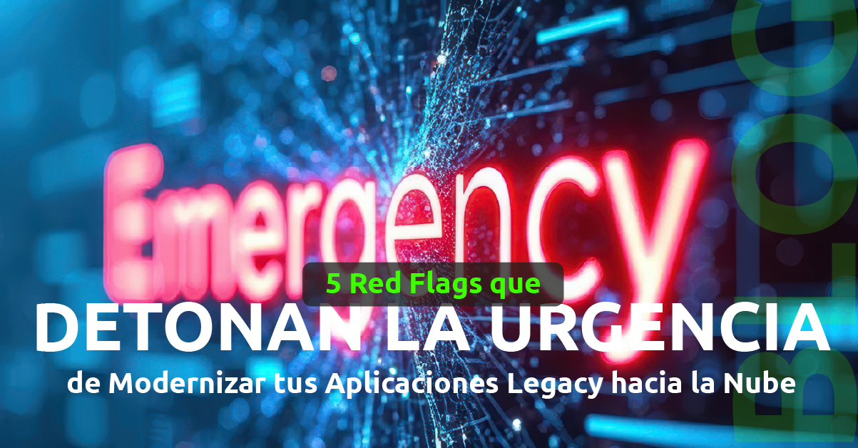 5 Red Flags que Detonan la Urgencia de Modernizar tus Aplicaciones Legacy hacia la Nube